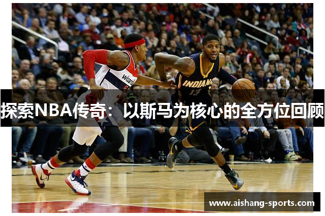 探索NBA传奇：以斯马为核心的全方位回顾